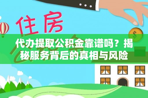 太湖代办提取公积金靠谱吗？揭秘服务背后的真相与风险