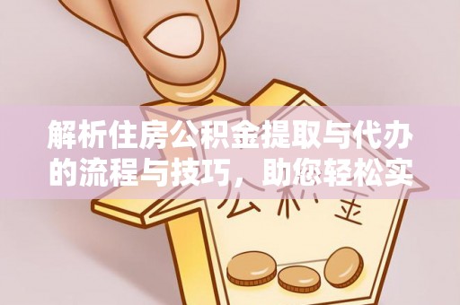 太湖解析住房公积金提取与代办的流程与技巧，助您轻松实现资金流动