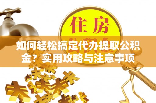 太湖如何轻松搞定代办提取公积金？实用攻略与注意事项