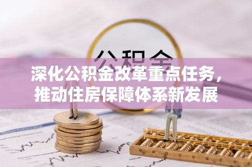 太湖深化公积金改革重点任务，推动住房保障体系新发展