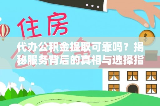 太湖代办公积金提取可靠吗？揭秘服务背后的真相与选择指南