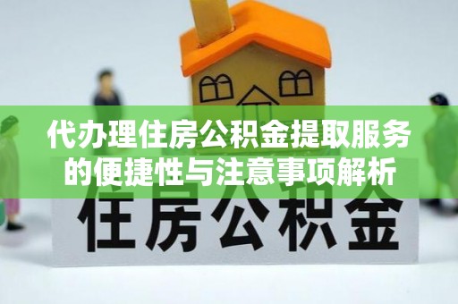 太湖代办理住房公积金提取服务的便捷性与注意事项解析