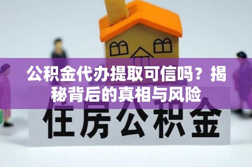 太湖公积金代办提取可信吗？揭秘背后的真相与风险