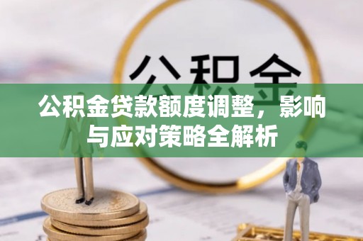 太湖公积金贷款额度调整，影响与应对策略全解析