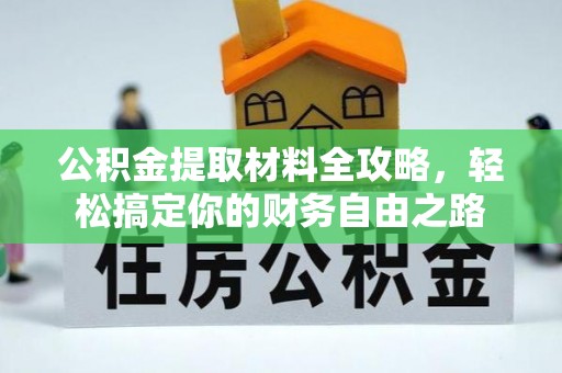 太湖公积金提取材料全攻略，轻松搞定你的财务自由之路