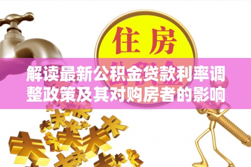 太湖解读最新公积金贷款利率调整政策及其对购房者的影响