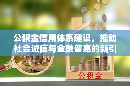 太湖公积金信用体系建设，推动社会诚信与金融普惠的新引擎