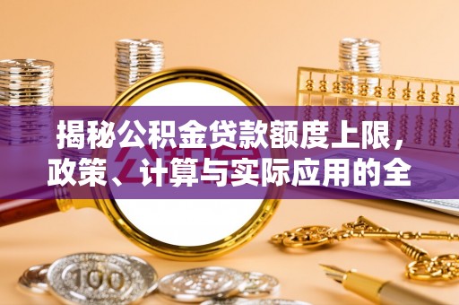 太湖揭秘公积金贷款额度上限，政策、计算与实际应用的全面解析