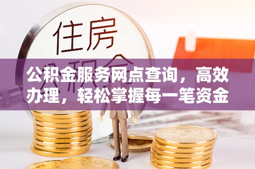 太湖公积金服务网点查询，高效办理，轻松掌握每一笔资金动态
