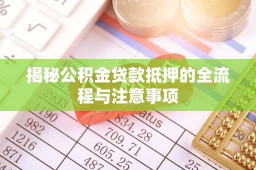太湖揭秘公积金贷款抵押的全流程与注意事项