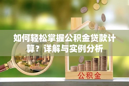 太湖如何轻松掌握公积金贷款计算？详解与实例分析