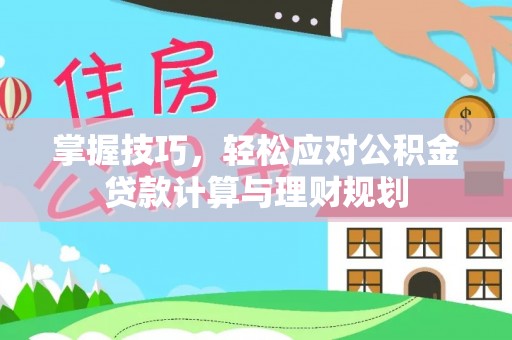 太湖掌握技巧，轻松应对公积金贷款计算与理财规划