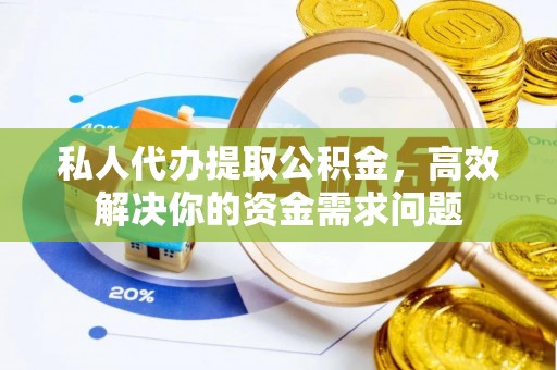太湖私人代办提取公积金，高效解决你的资金需求问题