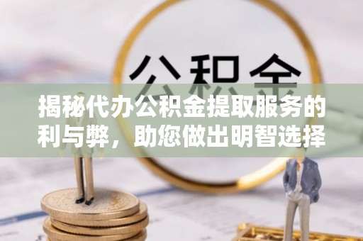 太湖揭秘代办公积金提取服务的利与弊，助您做出明智选择
