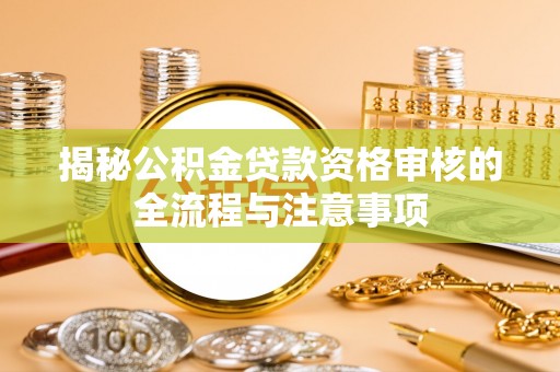 太湖揭秘公积金贷款资格审核的全流程与注意事项