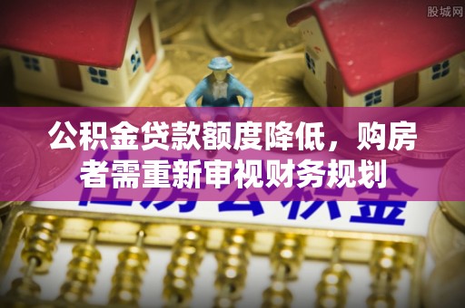 太湖公积金贷款额度降低，购房者需重新审视财务规划