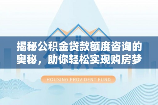 太湖揭秘公积金贷款额度咨询的奥秘，助你轻松实现购房梦想