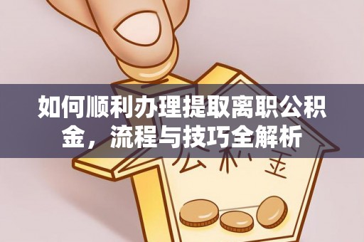 太湖如何顺利办理提取离职公积金，流程与技巧全解析