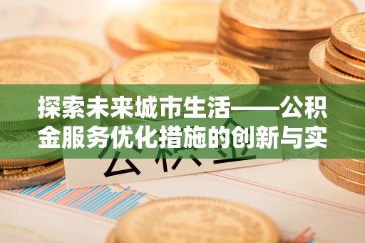 太湖探索未来城市生活——公积金服务优化措施的创新与实践