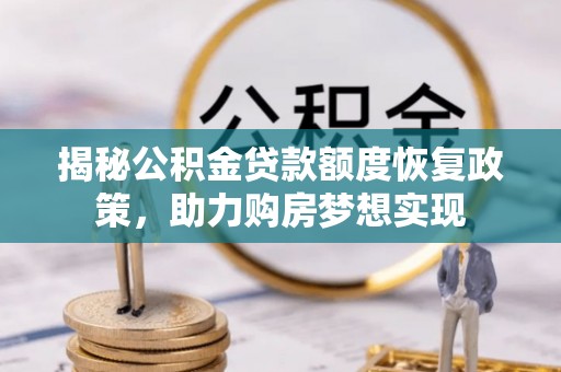 太湖揭秘公积金贷款额度恢复政策，助力购房梦想实现