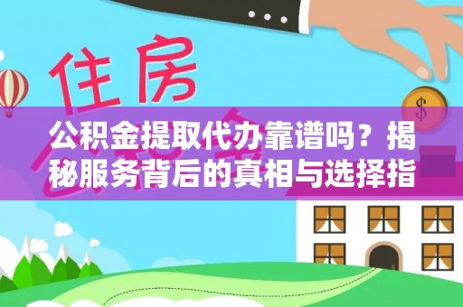 太湖公积金提取代办靠谱吗？揭秘服务背后的真相与选择指南