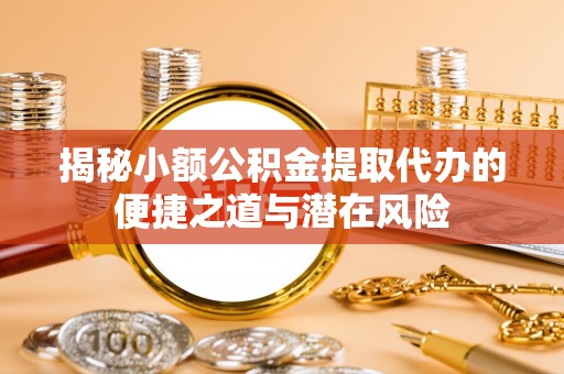 太湖揭秘小额公积金提取代办的便捷之道与潜在风险