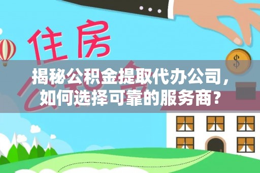 太湖揭秘公积金提取代办公司，如何选择可靠的服务商？
