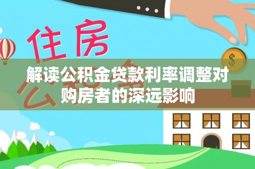 太湖解读公积金贷款利率调整对购房者的深远影响
