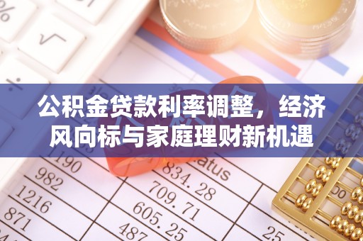 太湖公积金贷款利率调整，经济风向标与家庭理财新机遇