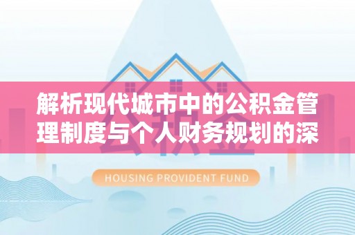 太湖解析现代城市中的公积金管理制度与个人财务规划的深度关联