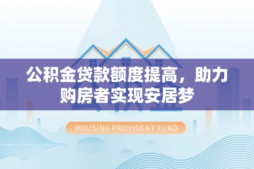 太湖公积金贷款额度提高，助力购房者实现安居梦
