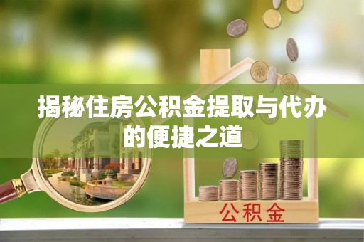 太湖揭秘住房公积金提取与代办的便捷之道