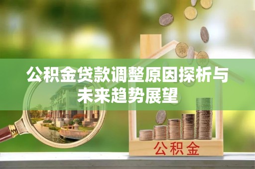太湖公积金贷款调整原因探析与未来趋势展望