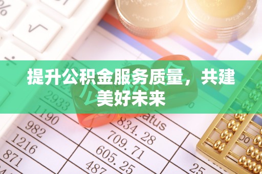 太湖提升公积金服务质量，共建美好未来