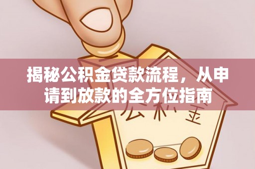太湖揭秘公积金贷款流程，从申请到放款的全方位指南
