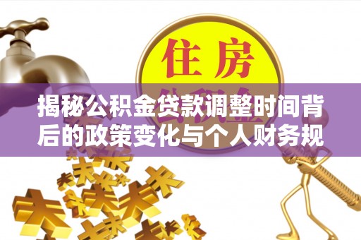 太湖揭秘公积金贷款调整时间背后的政策变化与个人财务规划