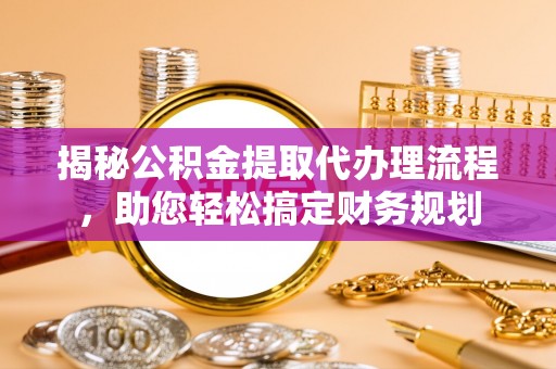 太湖揭秘公积金提取代办理流程，助您轻松搞定财务规划