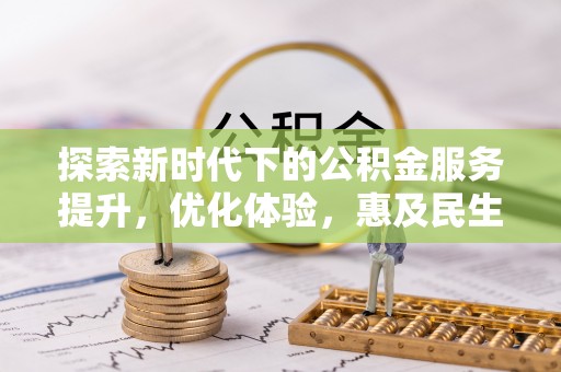 太湖探索新时代下的公积金服务提升，优化体验，惠及民生