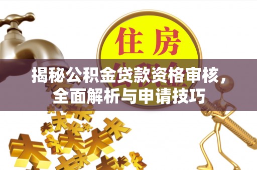 太湖揭秘公积金贷款资格审核，全面解析与申请技巧