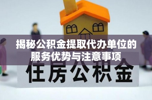 太湖揭秘公积金提取代办单位的服务优势与注意事项