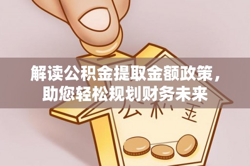 太湖解读公积金提取金额政策，助您轻松规划财务未来
