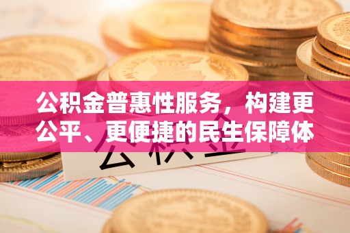 太湖公积金普惠性服务，构建更公平、更便捷的民生保障体系