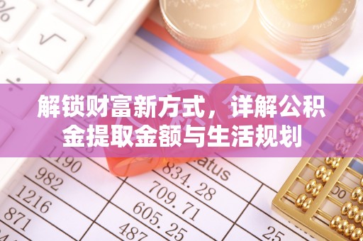 太湖解锁财富新方式，详解公积金提取金额与生活规划