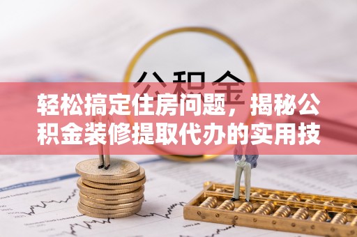 太湖轻松搞定住房问题，揭秘公积金装修提取代办的实用技巧