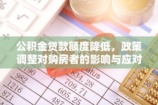太湖公积金贷款额度降低，政策调整对购房者的影响与应对策略