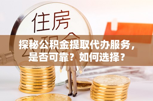 太湖探秘公积金提取代办服务，是否可靠？如何选择？