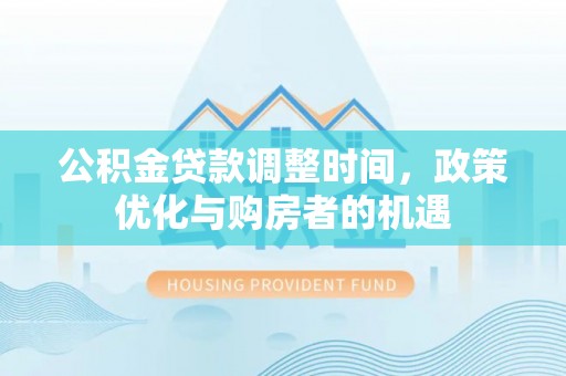 太湖公积金贷款调整时间，政策优化与购房者的机遇