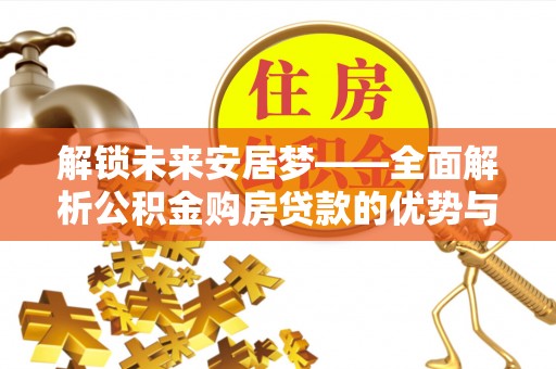 太湖解锁未来安居梦——全面解析公积金购房贷款的优势与策略