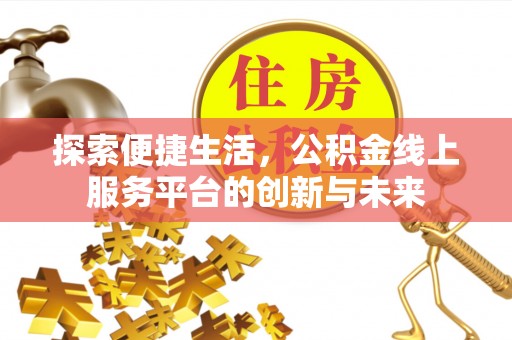 太湖探索便捷生活，公积金线上服务平台的创新与未来