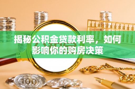 太湖揭秘公积金贷款利率，如何影响你的购房决策